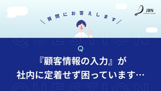 【質問にお答えします】顧客情報の入力が社内に定着せず困っています…